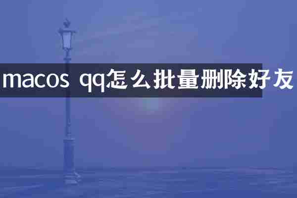 macos qq怎么批量删除好友
