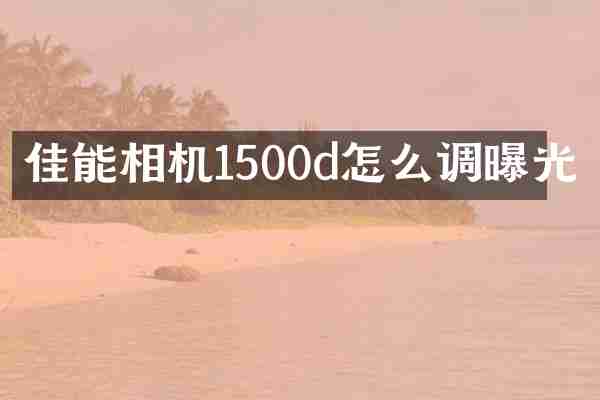 佳能相机1500d怎么调曝光