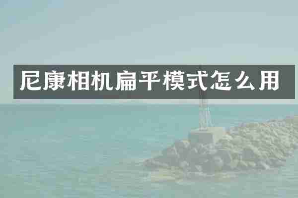 尼康相机扁平模式怎么用