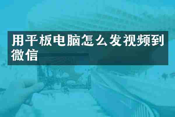 用平板电脑怎么发视频到微信