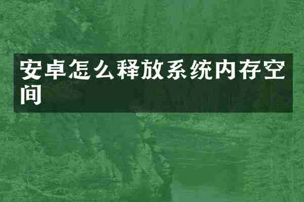 安卓怎么释放系统内存空间