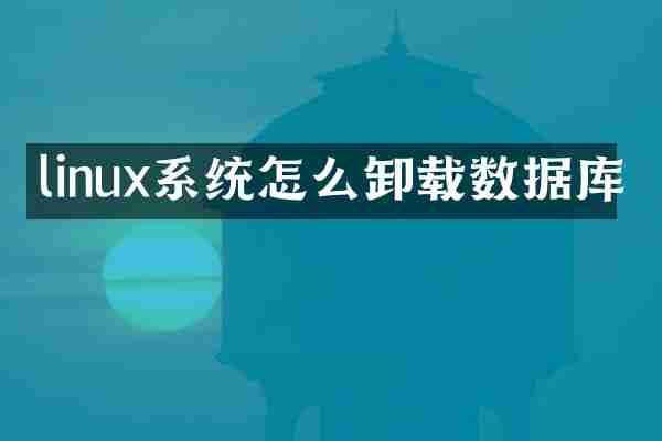 linux系统怎么卸载数据库