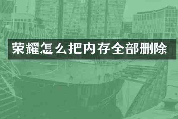 荣耀怎么把内存全部删除