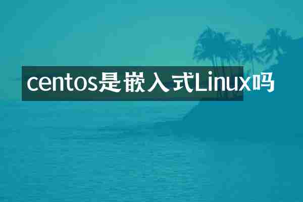 centos是嵌入式Linux吗
