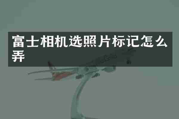 富士相机选照片标记怎么弄