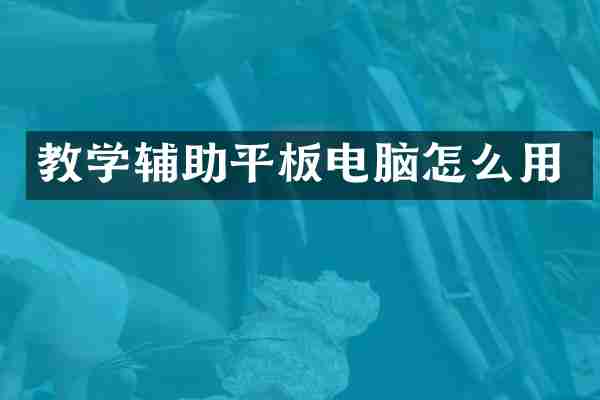 教学辅助平板电脑怎么用