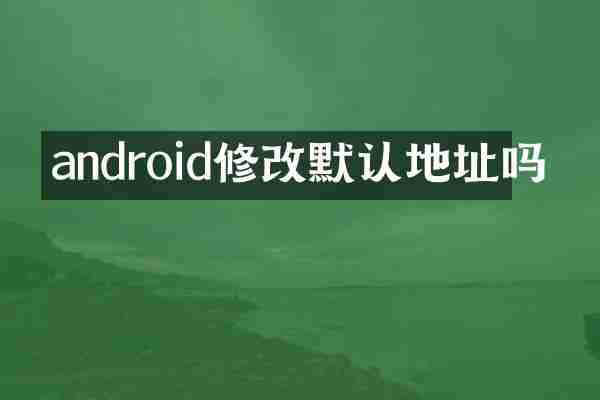 android修改默认地址吗