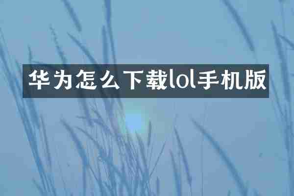 华为怎么下载lol手机版