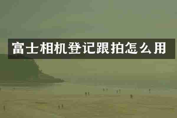 富士相机登记跟拍怎么用