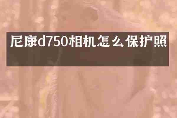 尼康d750相机怎么保护照片