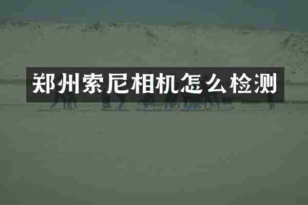 郑州索尼相机怎么检测