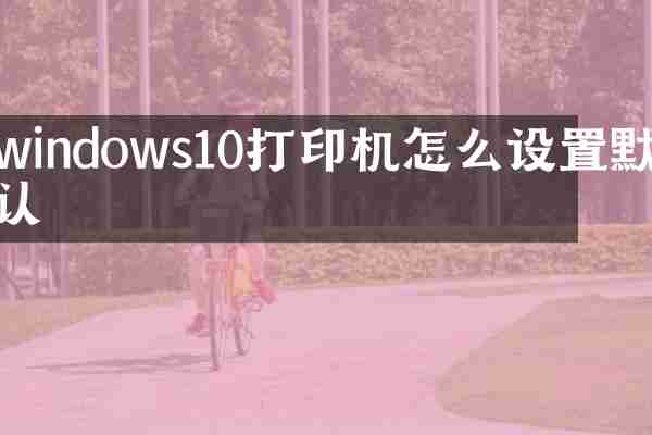 windows10打印机怎么设置默认
