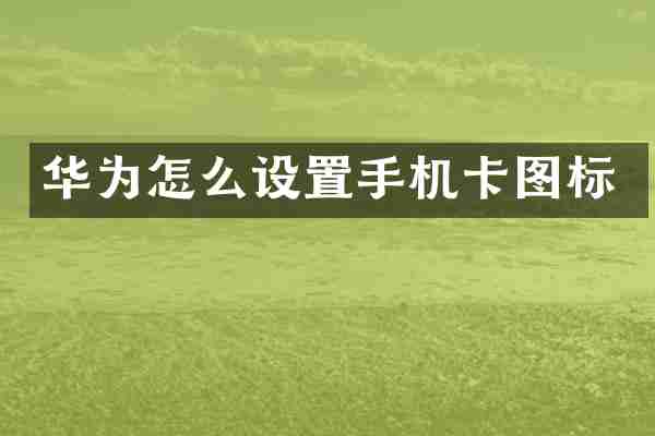 华为怎么设置手机卡图标