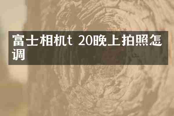 富士相机t 20晚上拍照怎么调