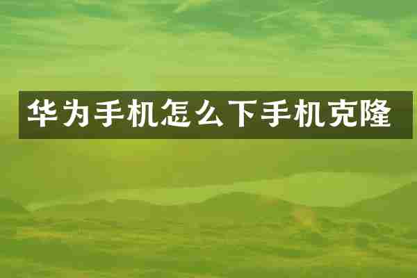 华为手机怎么下手机克隆