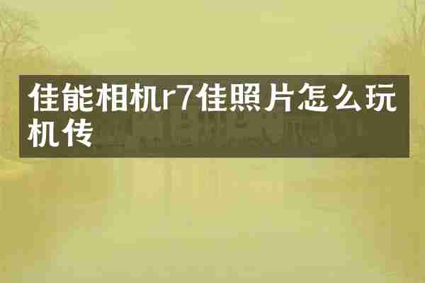 佳能相机r7佳照片怎么玩手机传