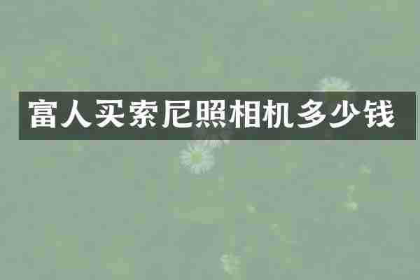 富人买索尼照相机多少钱