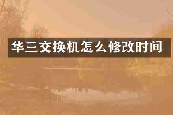 华三交换机怎么修改时间