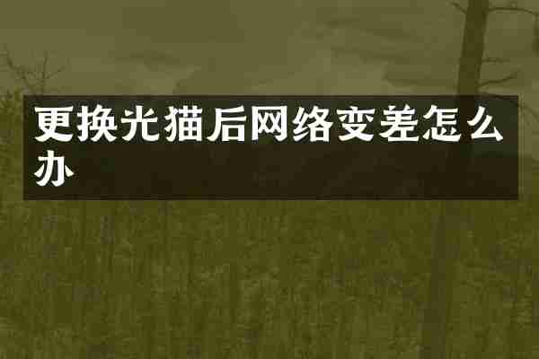 更换光猫后网络变差怎么办