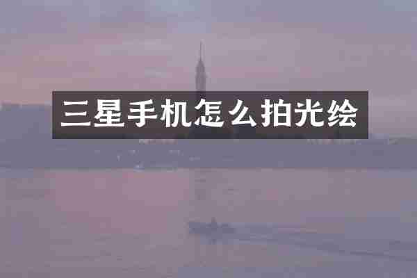 三星手机怎么拍光绘