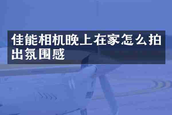 佳能相机晚上在家怎么拍出氛围感