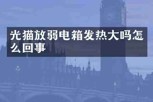 光猫放弱电箱发热大吗怎么回事