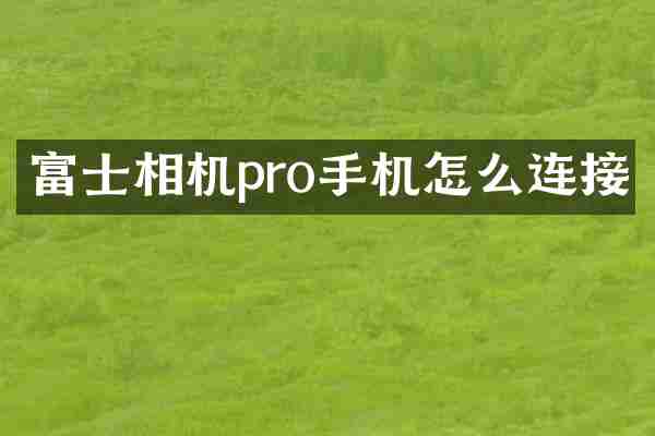 富士相机pro手机怎么连接