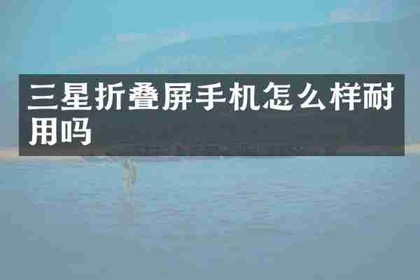 三星折叠屏手机怎么样耐用吗
