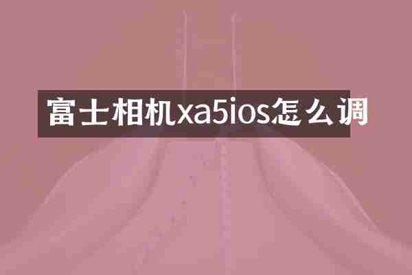 富士相机xa5ios怎么调