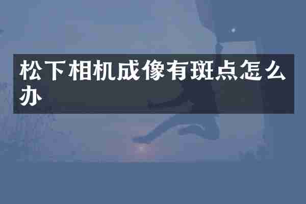 相机成像有斑点怎么办