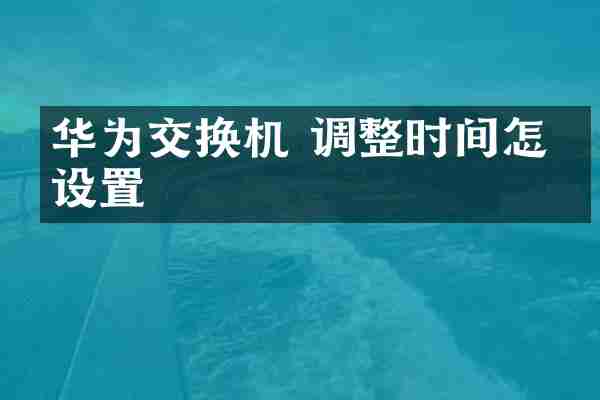 华为交换机 调整时间怎么设置