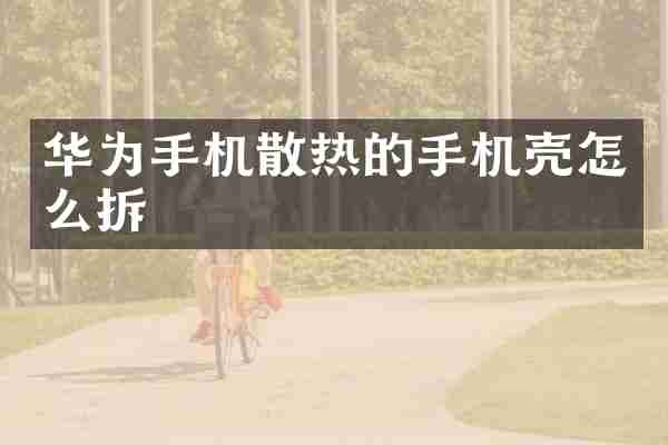 华为手机散热的手机壳怎么拆