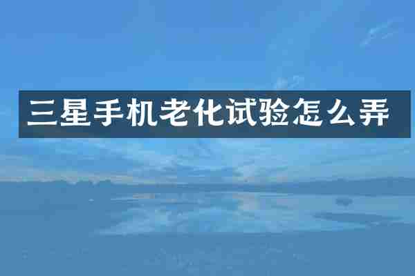 三星手机老化试验怎么弄