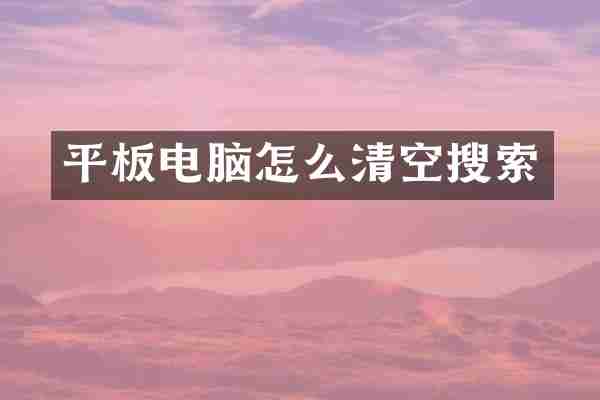 平板电脑怎么清空搜索
