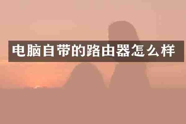 电脑自带的路由器怎么样