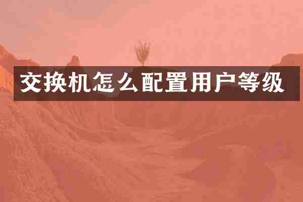交换机怎么配置用户等级
