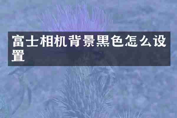 富士相机背景黑色怎么设置
