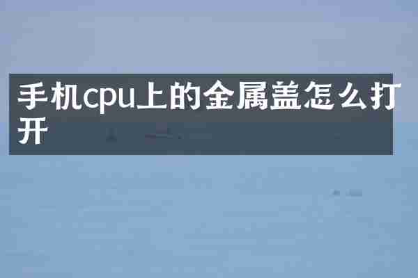 手机cpu上的金属盖怎么打开