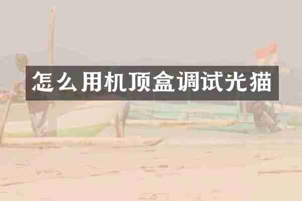 怎么用机顶盒调试光猫