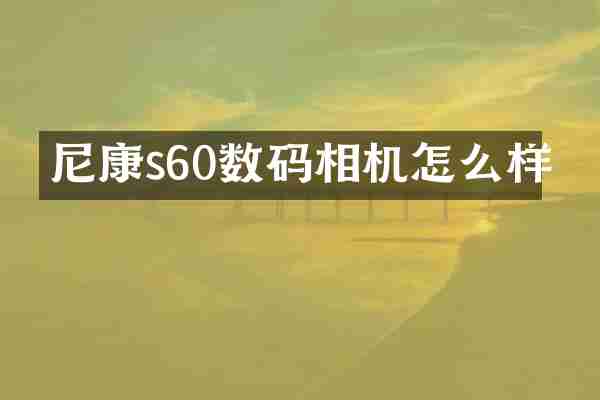 尼康s60数码相机怎么样