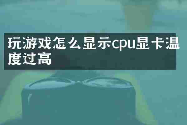 玩游戏怎么显示cpu显卡温度过高