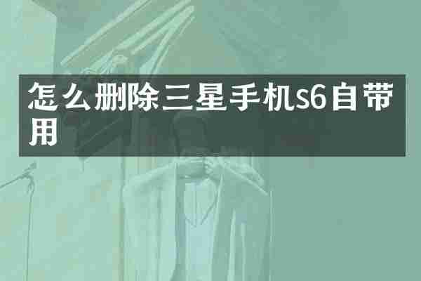 怎么删除三星手机s6自带应用
