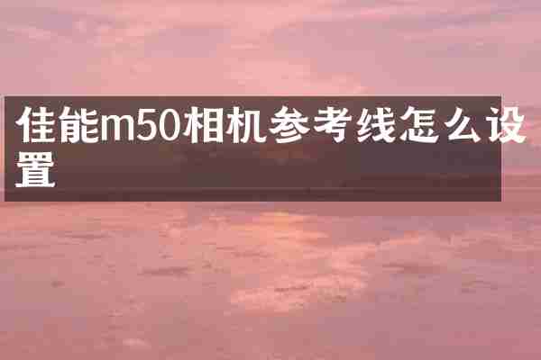佳能m50相机参考线怎么设置
