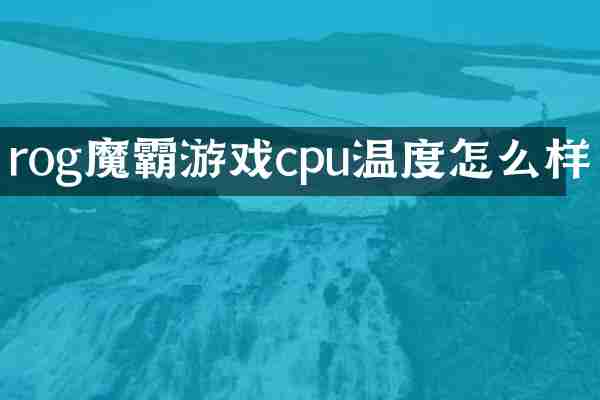 rog魔霸游戏cpu温度怎么样
