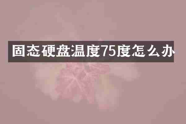 固态硬盘温度75度怎么办