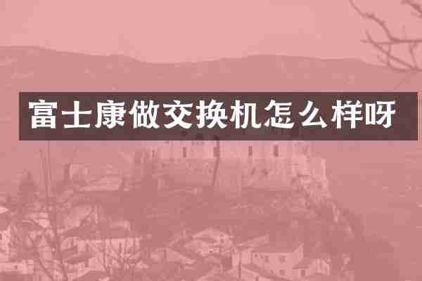 富士康做交换机怎么样呀