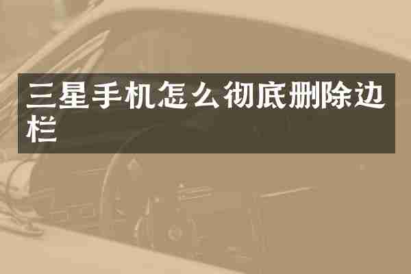 三星手机怎么彻底删除边栏