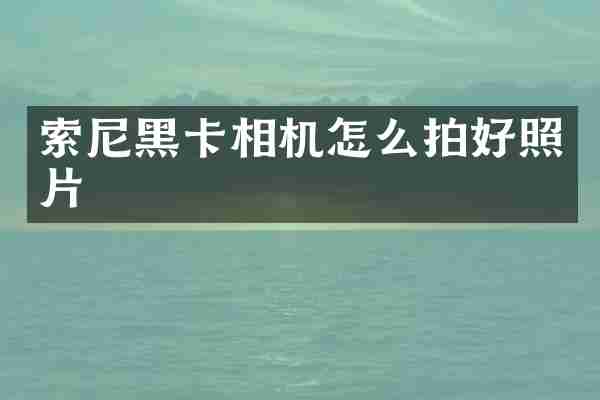 索尼黑卡相机怎么拍好照片