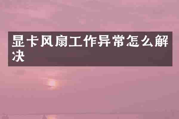 显卡风扇工作异常怎么解决
