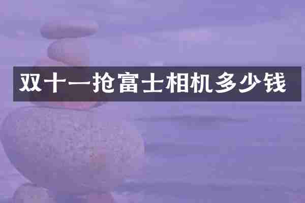 双十一抢富士相机多少钱